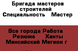 Бригада мастеров строителей › Специальность ­ Мастер - Все города Работа » Резюме   . Ханты-Мансийский,Мегион г.